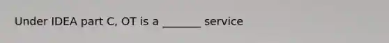 Under IDEA part C, OT is a _______ service