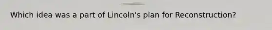 Which idea was a part of Lincoln's plan for Reconstruction?