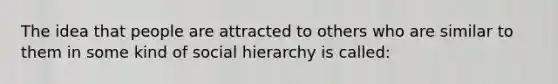 The idea that people are attracted to others who are similar to them in some kind of social hierarchy is called: