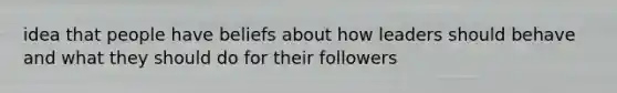 idea that people have beliefs about how leaders should behave and what they should do for their followers