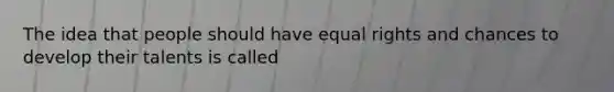 The idea that people should have equal rights and chances to develop their talents is called