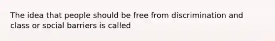 The idea that people should be free from discrimination and class or social barriers is called