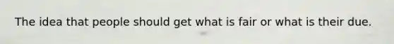 The idea that people should get what is fair or what is their due.