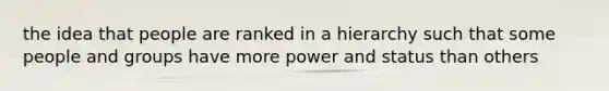 the idea that people are ranked in a hierarchy such that some people and groups have more power and status than others