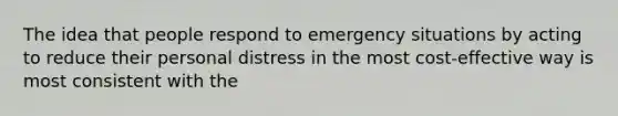 The idea that people respond to emergency situations by acting to reduce their personal distress in the most cost-effective way is most consistent with the