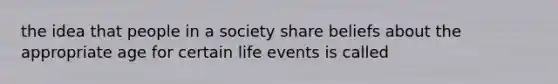 the idea that people in a society share beliefs about the appropriate age for certain life events is called