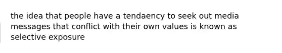 the idea that people have a tendaency to seek out media messages that conflict with their own values is known as selective exposure