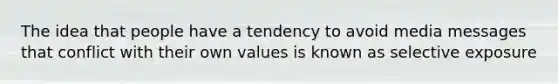 The idea that people have a tendency to avoid media messages that conflict with their own values is known as selective exposure