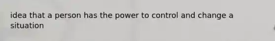 idea that a person has the power to control and change a situation