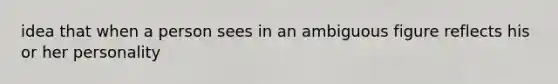 idea that when a person sees in an ambiguous figure reflects his or her personality