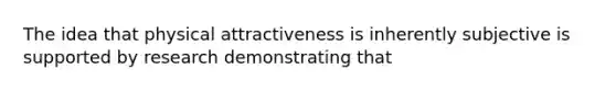 The idea that physical attractiveness is inherently subjective is supported by research demonstrating that