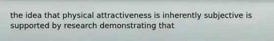 the idea that physical attractiveness is inherently subjective is supported by research demonstrating that