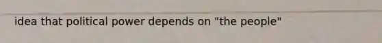 idea that political power depends on "the people"