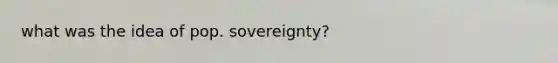 what was the idea of pop. sovereignty?