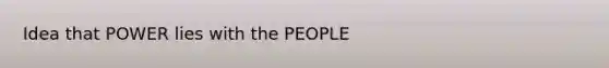 Idea that POWER lies with the PEOPLE