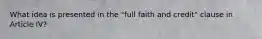 What idea is presented in the "full faith and credit" clause in Article IV?