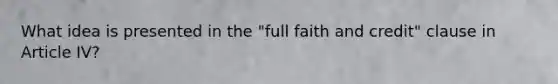 What idea is presented in the "full faith and credit" clause in Article IV?