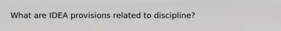 What are IDEA provisions related to discipline?