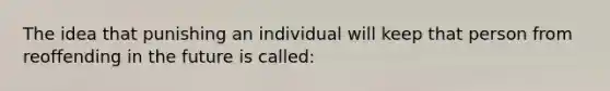 The idea that punishing an individual will keep that person from reoffending in the future is called: