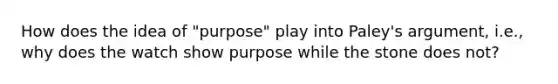 How does the idea of "purpose" play into Paley's argument, i.e., why does the watch show purpose while the stone does not?