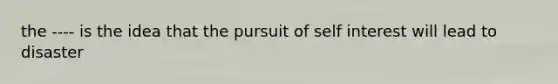 the ---- is the idea that the pursuit of self interest will lead to disaster