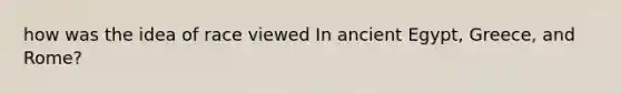 how was the idea of race viewed In ancient Egypt, Greece, and Rome?