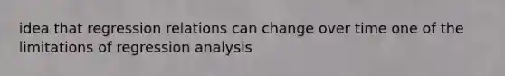 idea that regression relations can change over time one of the limitations of regression analysis