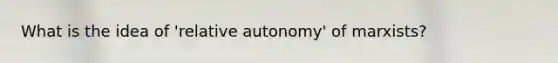 What is the idea of 'relative autonomy' of marxists?