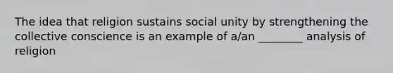 The idea that religion sustains social unity by strengthening the collective conscience is an example of a/an ________ analysis of religion