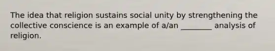 The idea that religion sustains social unity by strengthening the collective conscience is an example of a/an ________ analysis of religion.