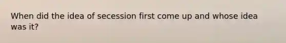 When did the idea of secession first come up and whose idea was it?