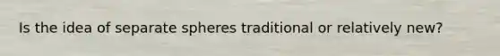 Is the idea of separate spheres traditional or relatively new?