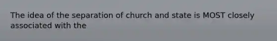 The idea of the separation of church and state is MOST closely associated with the