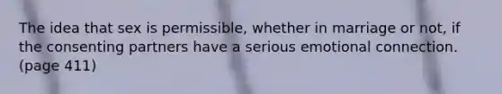 The idea that sex is permissible, whether in marriage or not, if the consenting partners have a serious emotional connection. (page 411)