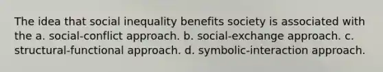 The idea that social inequality benefits society is associated with the a. social-conflict approach. b. social-exchange approach. c. structural-functional approach. d. symbolic-interaction approach.