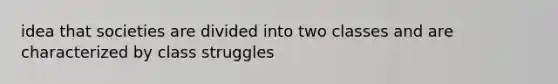 idea that societies are divided into two classes and are characterized by class struggles