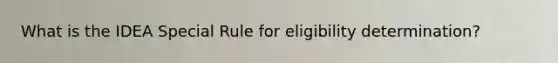 What is the IDEA Special Rule for eligibility determination?