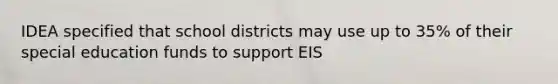 IDEA specified that school districts may use up to 35% of their special education funds to support EIS