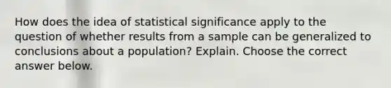 How does the idea of statistical significance apply to the question of whether results from a sample can be generalized to conclusions about a population? Explain. Choose the correct answer below.