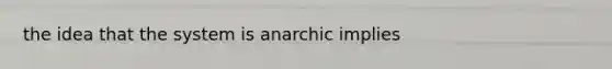 the idea that the system is anarchic implies