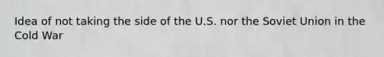 Idea of not taking the side of the U.S. nor the Soviet Union in the Cold War