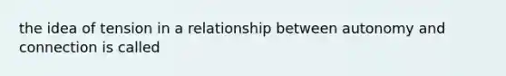 the idea of tension in a relationship between autonomy and connection is called