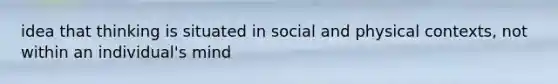 idea that thinking is situated in social and physical contexts, not within an individual's mind