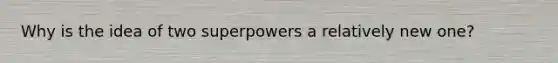 Why is the idea of two superpowers a relatively new one?