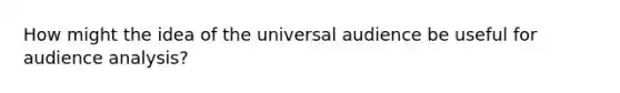 How might the idea of the universal audience be useful for audience analysis?