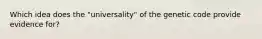 Which idea does the "universality" of the genetic code provide evidence for?