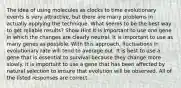 The idea of using molecules as clocks to time evolutionary events is very attractive, but there are many problems in actually applying the technique. What seems to be the best way to get reliable results? Show Hint It is important to use one gene in which the changes are clearly neutral. It is important to use as many genes as possible. With this approach, fluctuations in evolutionary rate will tend to average out. It is best to use a gene that is essential to survival because they change more slowly. It is important to use a gene that has been affected by natural selection to ensure that evolution will be observed. All of the listed responses are correct.