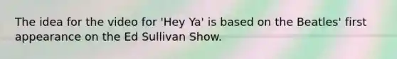 The idea for the video for 'Hey Ya' is based on the Beatles' first appearance on the Ed Sullivan Show.