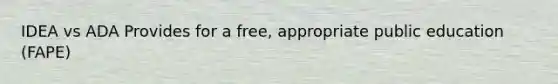 IDEA vs ADA Provides for a free, appropriate public education (FAPE)