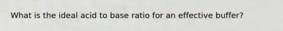 What is the ideal acid to base ratio for an effective buffer?